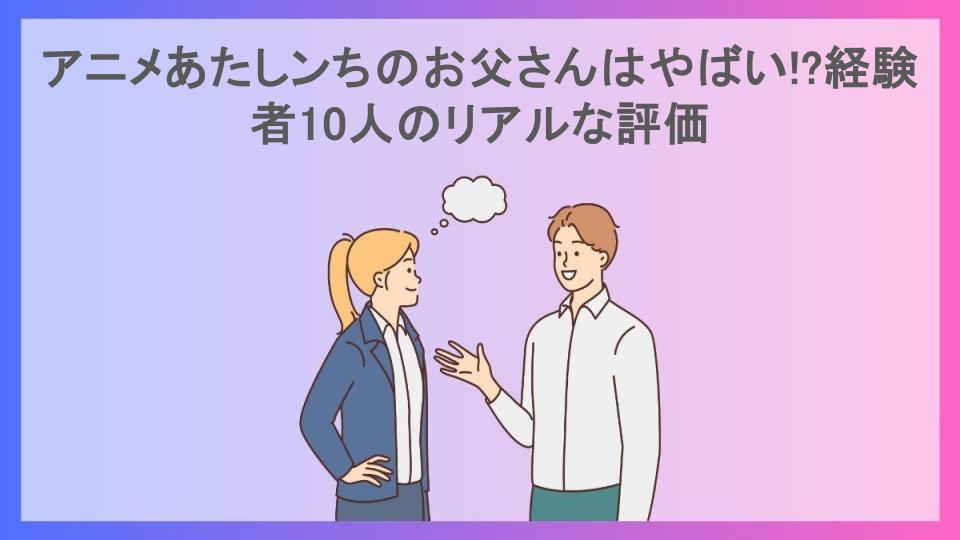 アニメあたしンちのお父さんはやばい!?経験者10人のリアルな評価